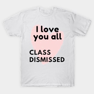 I love you all class dismissed T-Shirt